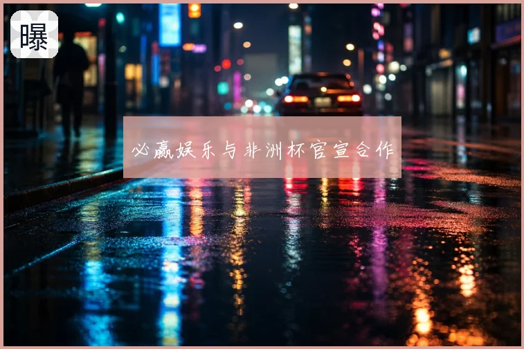 必赢娱乐与非洲杯官宣合作