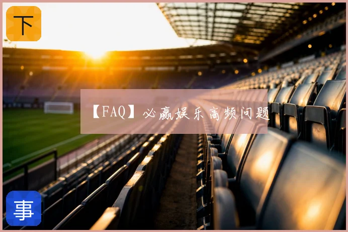 【FAQ】必赢娱乐高频问题