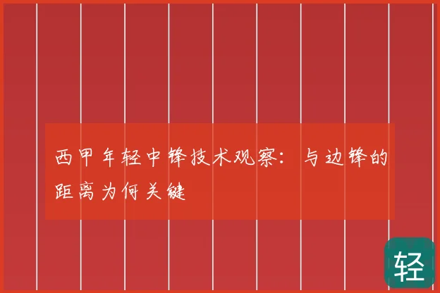 西甲年轻中锋技术观察：与边锋的距离为何关键